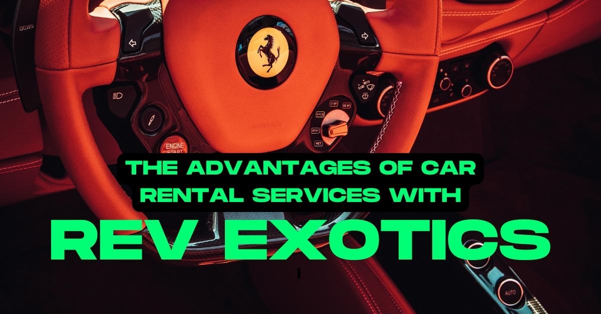 The Advantages of Car Rental Services with Rev Exotics