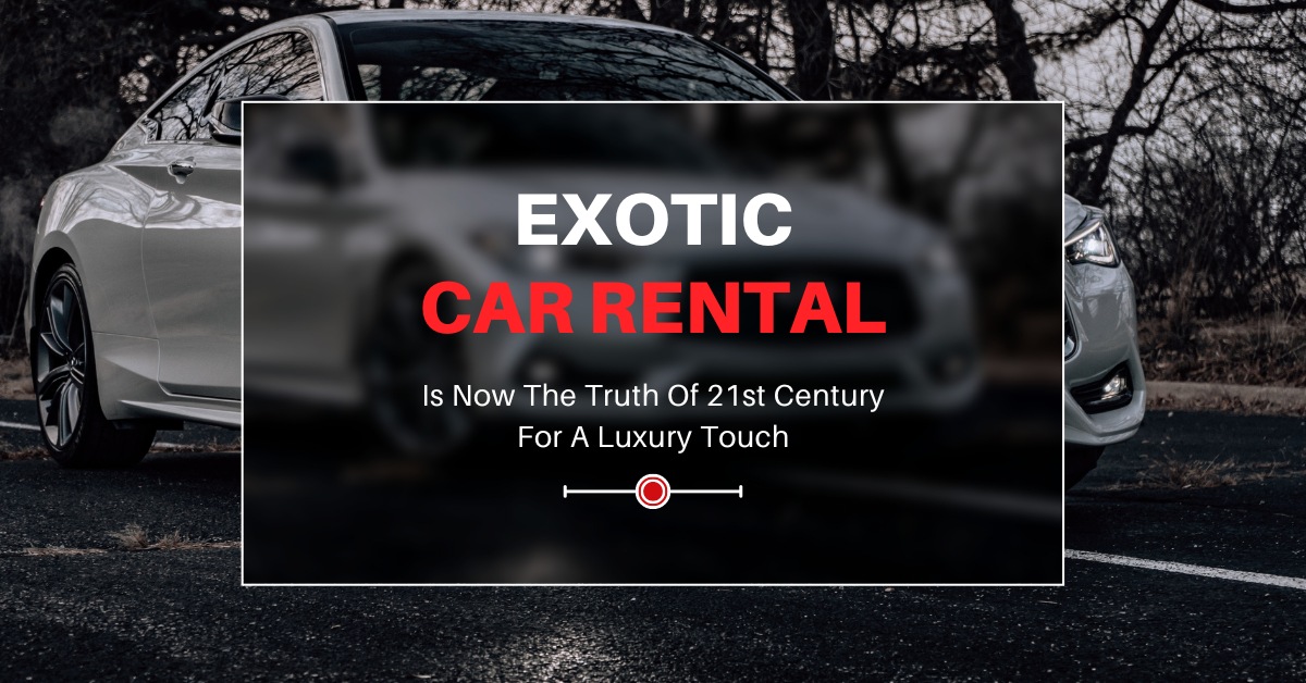 Exotic Car Rental Is Now The Truth Of 21st Century For A Luxury Touch